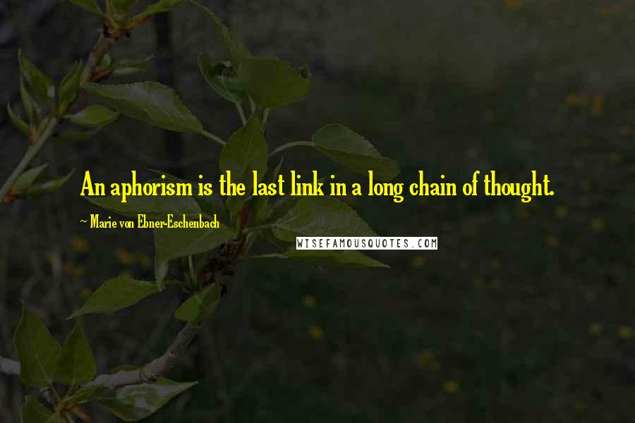 Marie Von Ebner-Eschenbach Quotes: An aphorism is the last link in a long chain of thought.