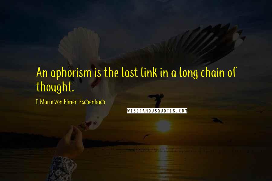 Marie Von Ebner-Eschenbach Quotes: An aphorism is the last link in a long chain of thought.