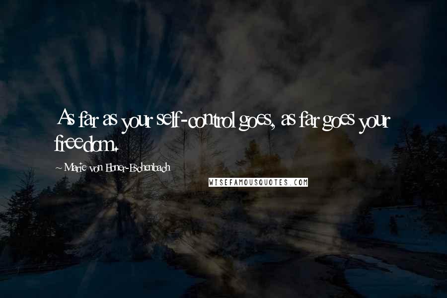 Marie Von Ebner-Eschenbach Quotes: As far as your self-control goes, as far goes your freedom.