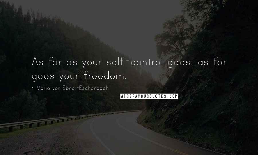 Marie Von Ebner-Eschenbach Quotes: As far as your self-control goes, as far goes your freedom.