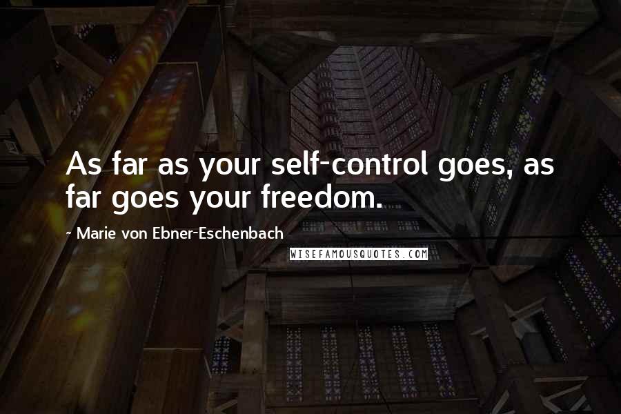 Marie Von Ebner-Eschenbach Quotes: As far as your self-control goes, as far goes your freedom.