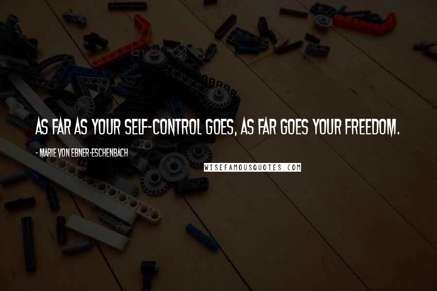 Marie Von Ebner-Eschenbach Quotes: As far as your self-control goes, as far goes your freedom.