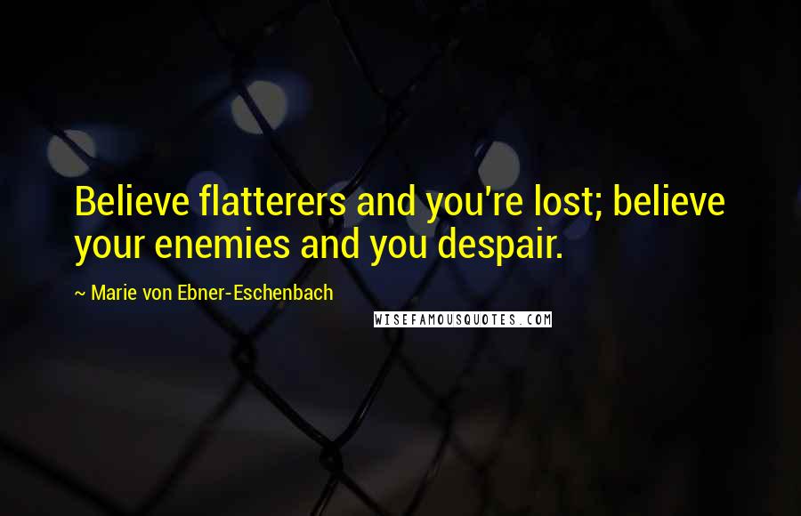 Marie Von Ebner-Eschenbach Quotes: Believe flatterers and you're lost; believe your enemies and you despair.