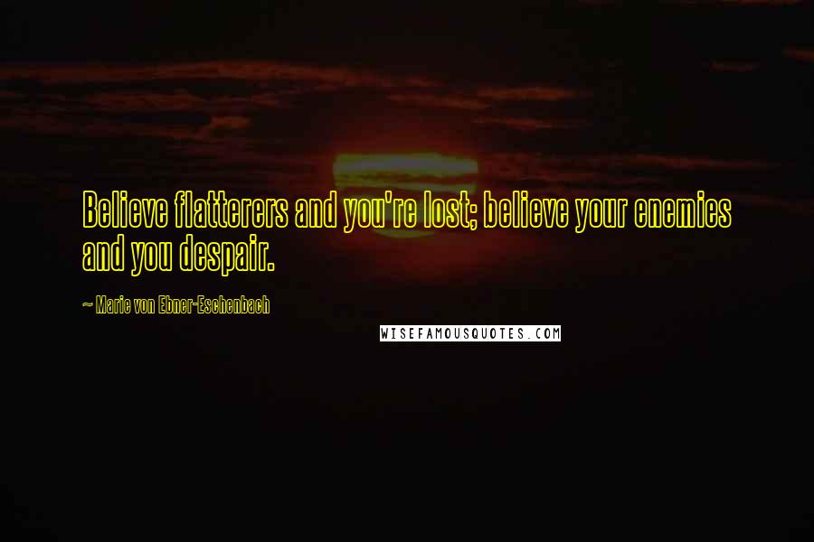 Marie Von Ebner-Eschenbach Quotes: Believe flatterers and you're lost; believe your enemies and you despair.