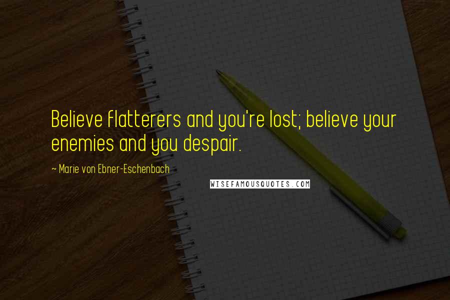 Marie Von Ebner-Eschenbach Quotes: Believe flatterers and you're lost; believe your enemies and you despair.