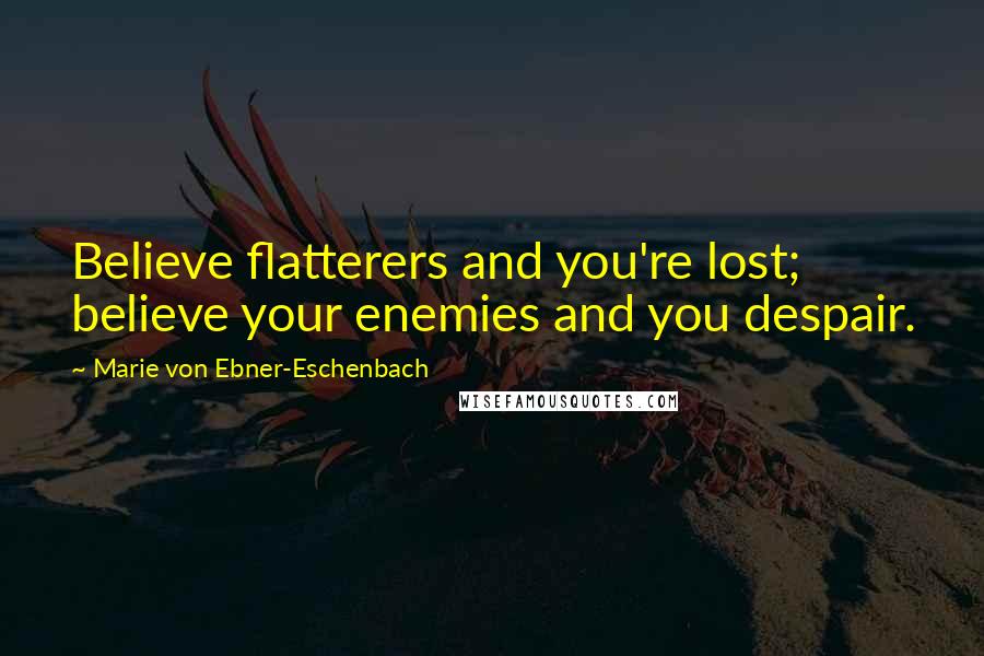 Marie Von Ebner-Eschenbach Quotes: Believe flatterers and you're lost; believe your enemies and you despair.