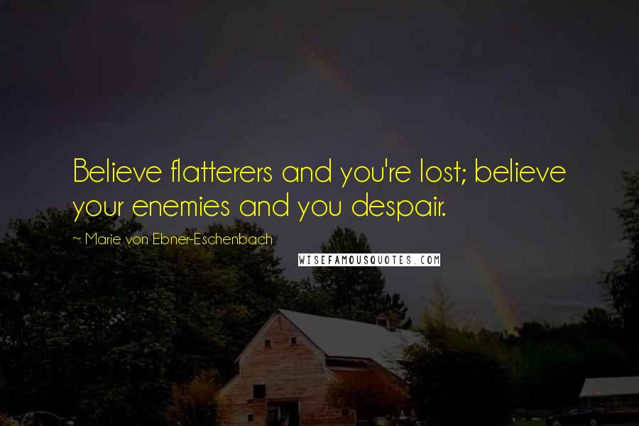 Marie Von Ebner-Eschenbach Quotes: Believe flatterers and you're lost; believe your enemies and you despair.