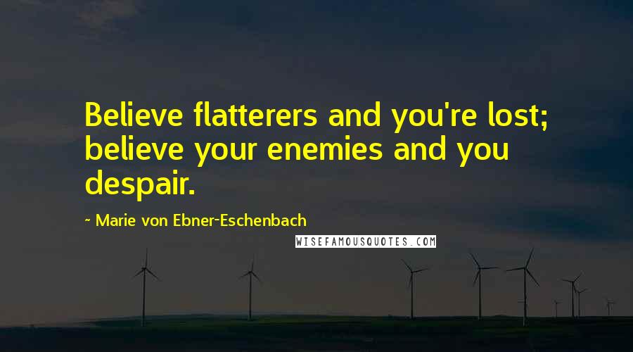 Marie Von Ebner-Eschenbach Quotes: Believe flatterers and you're lost; believe your enemies and you despair.