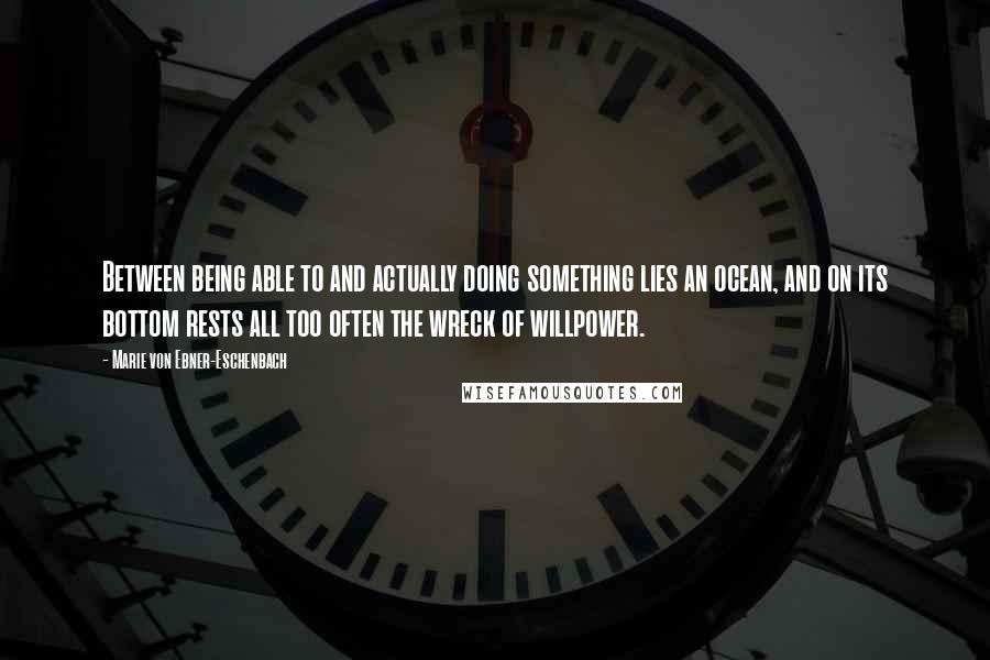 Marie Von Ebner-Eschenbach Quotes: Between being able to and actually doing something lies an ocean, and on its bottom rests all too often the wreck of willpower.