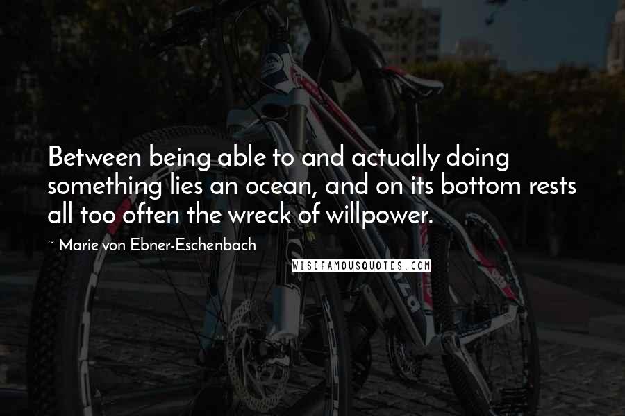 Marie Von Ebner-Eschenbach Quotes: Between being able to and actually doing something lies an ocean, and on its bottom rests all too often the wreck of willpower.