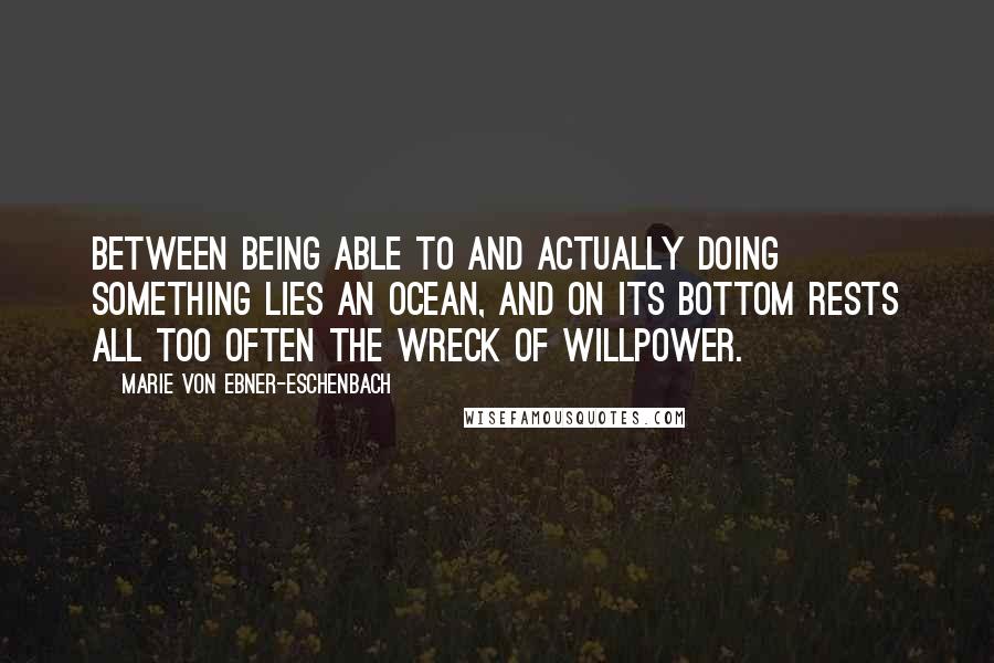 Marie Von Ebner-Eschenbach Quotes: Between being able to and actually doing something lies an ocean, and on its bottom rests all too often the wreck of willpower.