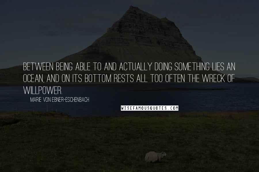 Marie Von Ebner-Eschenbach Quotes: Between being able to and actually doing something lies an ocean, and on its bottom rests all too often the wreck of willpower.