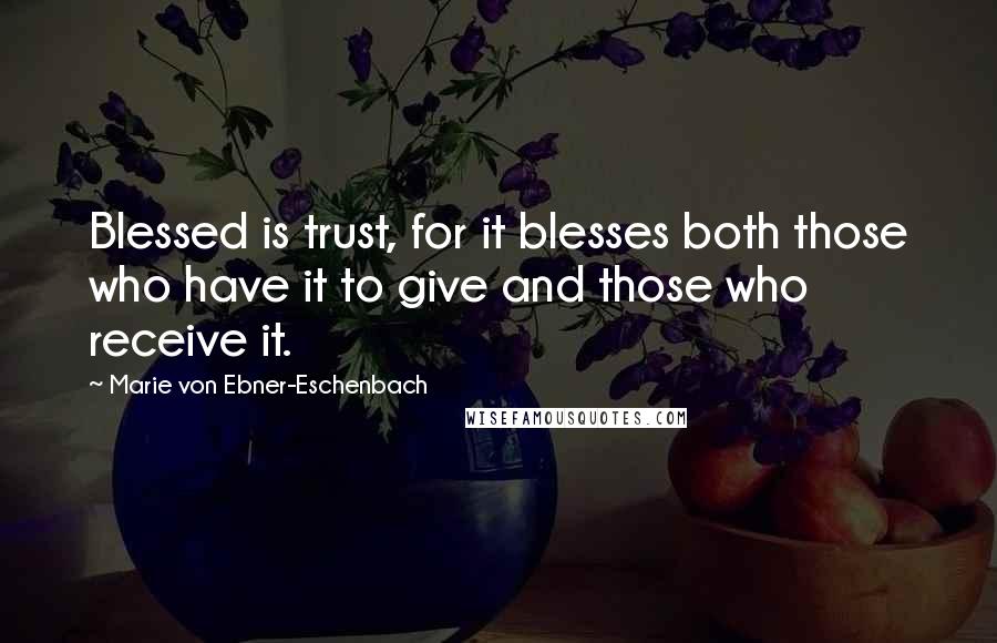 Marie Von Ebner-Eschenbach Quotes: Blessed is trust, for it blesses both those who have it to give and those who receive it.