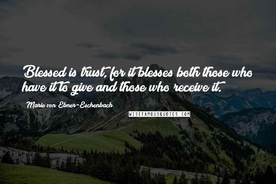 Marie Von Ebner-Eschenbach Quotes: Blessed is trust, for it blesses both those who have it to give and those who receive it.