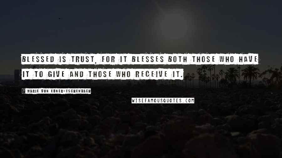 Marie Von Ebner-Eschenbach Quotes: Blessed is trust, for it blesses both those who have it to give and those who receive it.