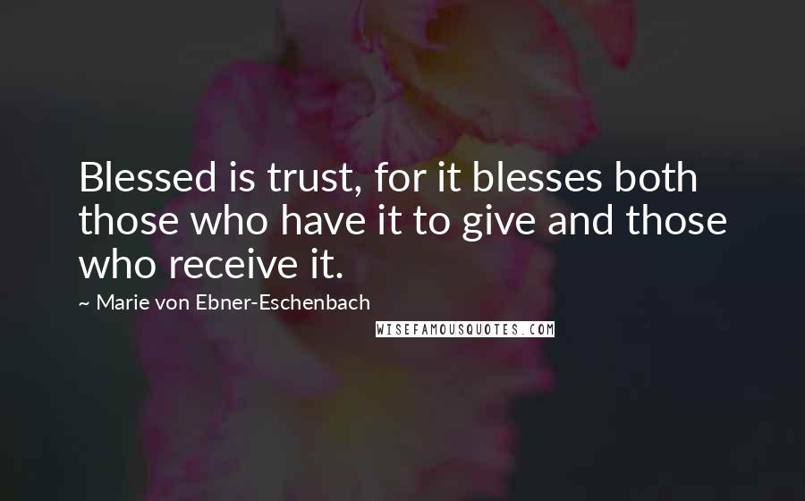 Marie Von Ebner-Eschenbach Quotes: Blessed is trust, for it blesses both those who have it to give and those who receive it.