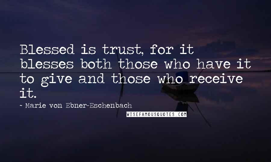 Marie Von Ebner-Eschenbach Quotes: Blessed is trust, for it blesses both those who have it to give and those who receive it.