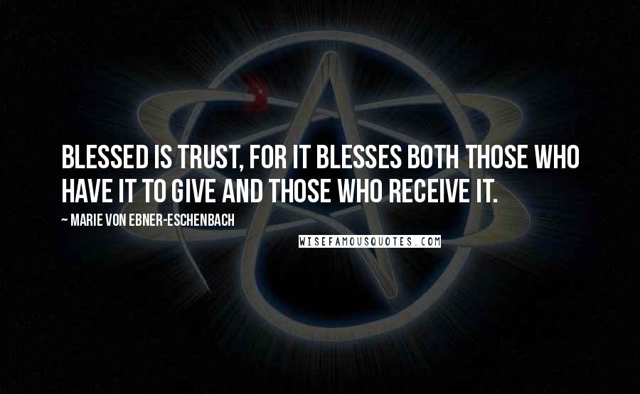 Marie Von Ebner-Eschenbach Quotes: Blessed is trust, for it blesses both those who have it to give and those who receive it.