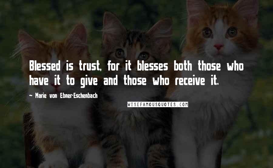 Marie Von Ebner-Eschenbach Quotes: Blessed is trust, for it blesses both those who have it to give and those who receive it.