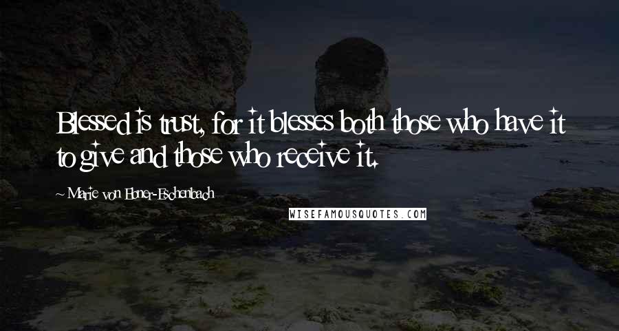 Marie Von Ebner-Eschenbach Quotes: Blessed is trust, for it blesses both those who have it to give and those who receive it.
