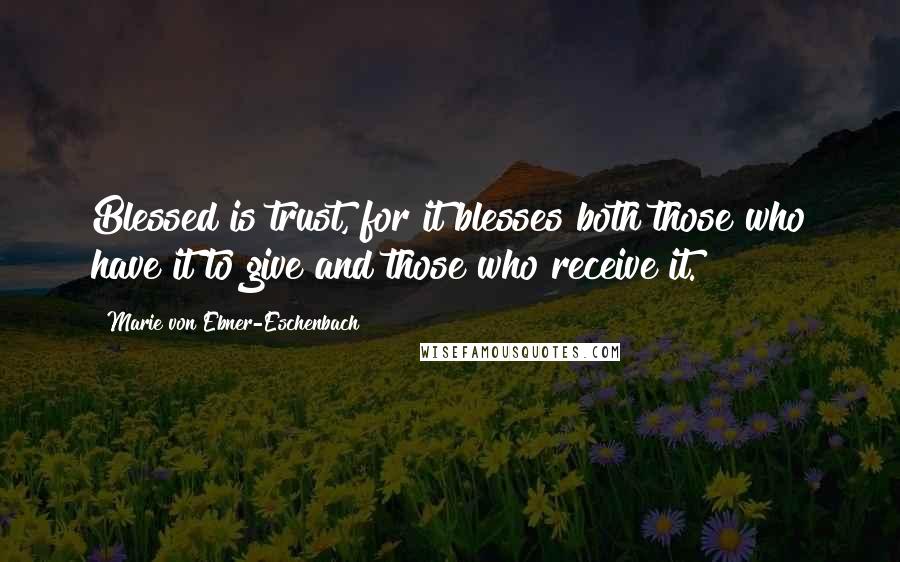 Marie Von Ebner-Eschenbach Quotes: Blessed is trust, for it blesses both those who have it to give and those who receive it.