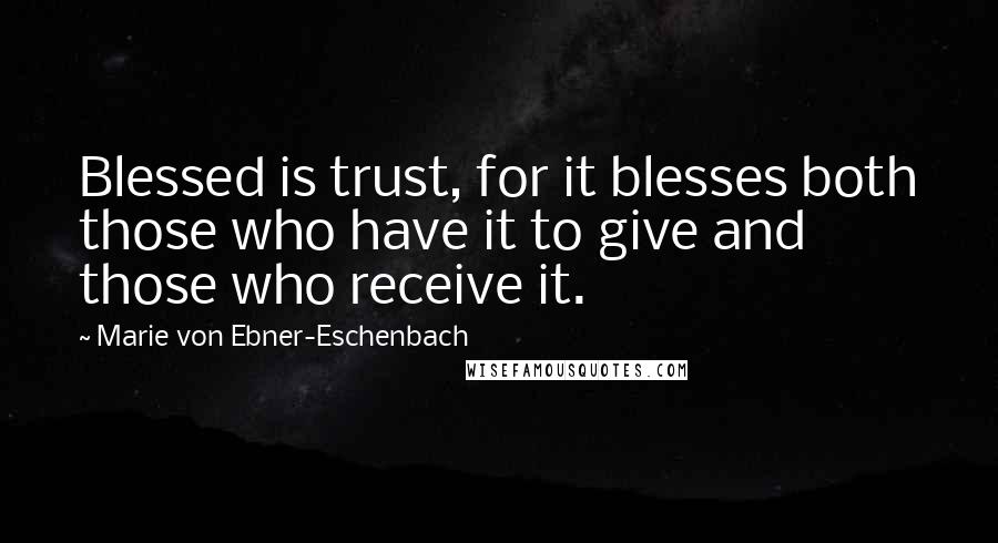 Marie Von Ebner-Eschenbach Quotes: Blessed is trust, for it blesses both those who have it to give and those who receive it.
