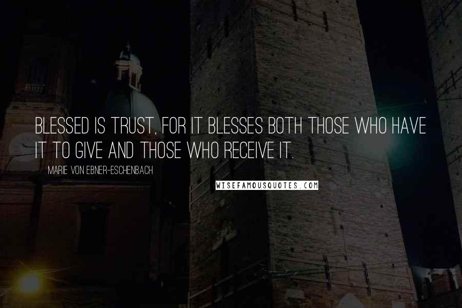 Marie Von Ebner-Eschenbach Quotes: Blessed is trust, for it blesses both those who have it to give and those who receive it.