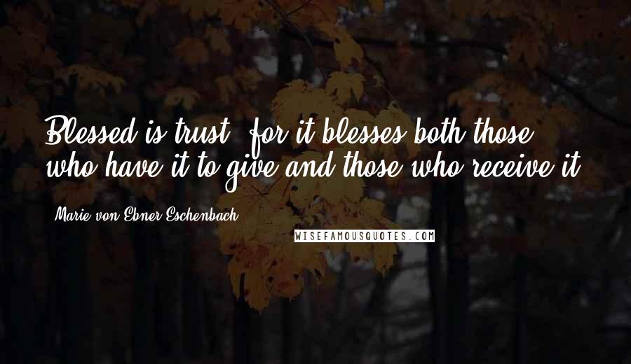 Marie Von Ebner-Eschenbach Quotes: Blessed is trust, for it blesses both those who have it to give and those who receive it.