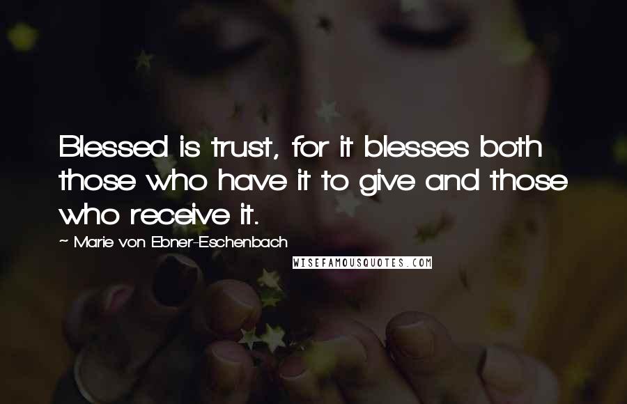 Marie Von Ebner-Eschenbach Quotes: Blessed is trust, for it blesses both those who have it to give and those who receive it.