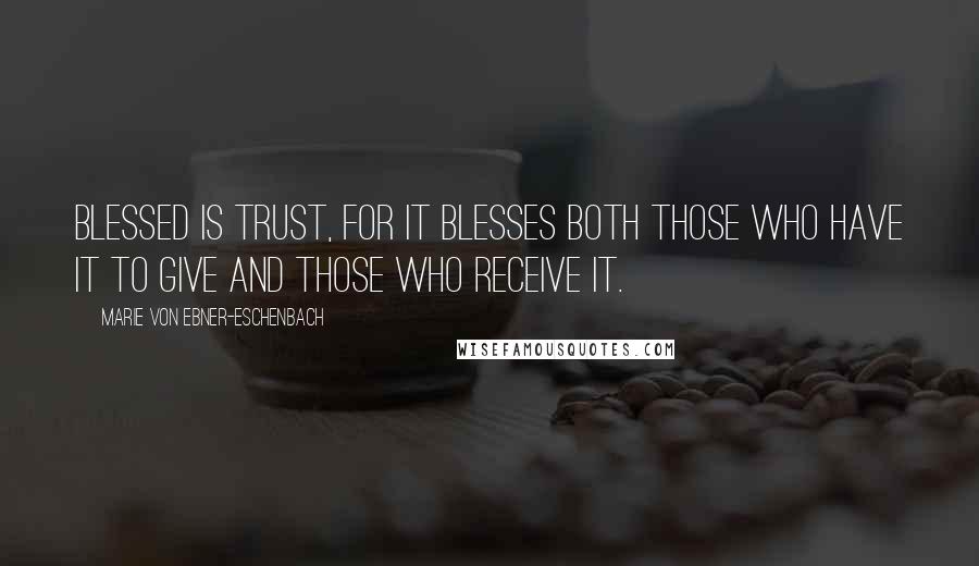 Marie Von Ebner-Eschenbach Quotes: Blessed is trust, for it blesses both those who have it to give and those who receive it.