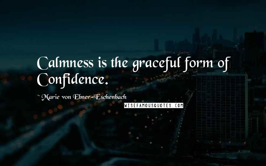 Marie Von Ebner-Eschenbach Quotes: Calmness is the graceful form of Confidence.