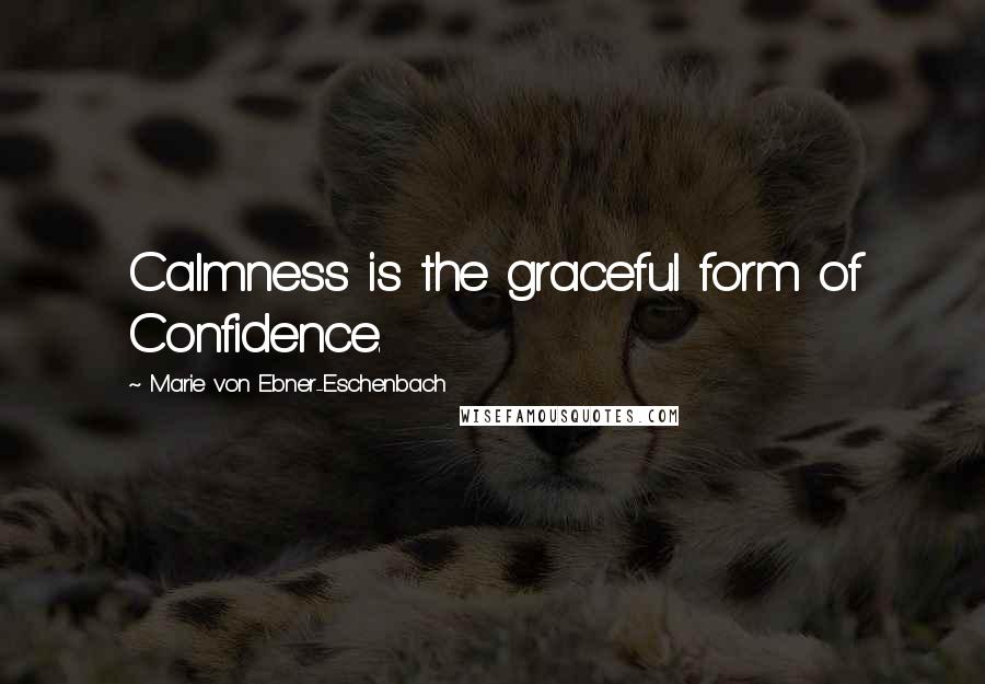 Marie Von Ebner-Eschenbach Quotes: Calmness is the graceful form of Confidence.