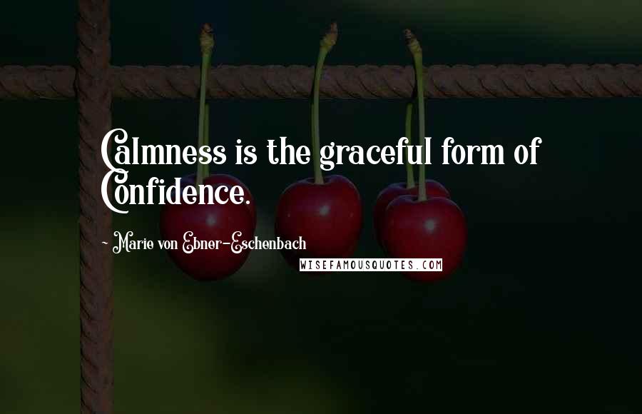 Marie Von Ebner-Eschenbach Quotes: Calmness is the graceful form of Confidence.