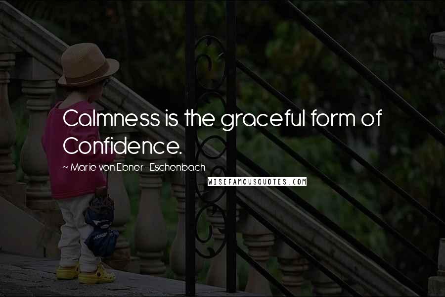 Marie Von Ebner-Eschenbach Quotes: Calmness is the graceful form of Confidence.