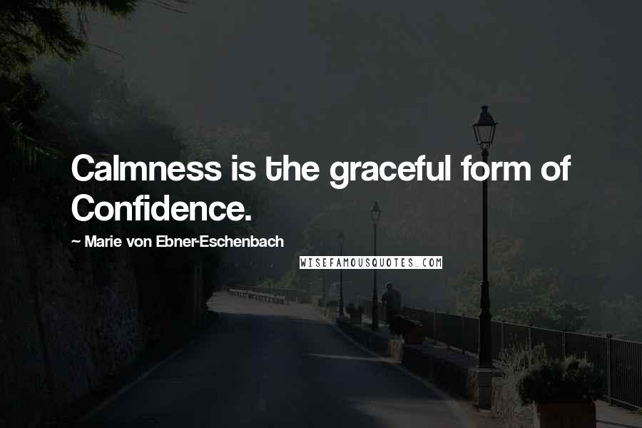 Marie Von Ebner-Eschenbach Quotes: Calmness is the graceful form of Confidence.