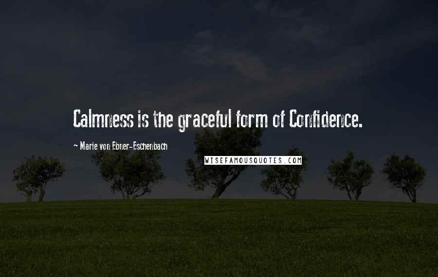 Marie Von Ebner-Eschenbach Quotes: Calmness is the graceful form of Confidence.