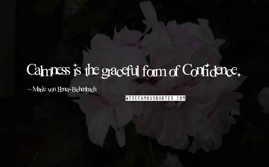 Marie Von Ebner-Eschenbach Quotes: Calmness is the graceful form of Confidence.