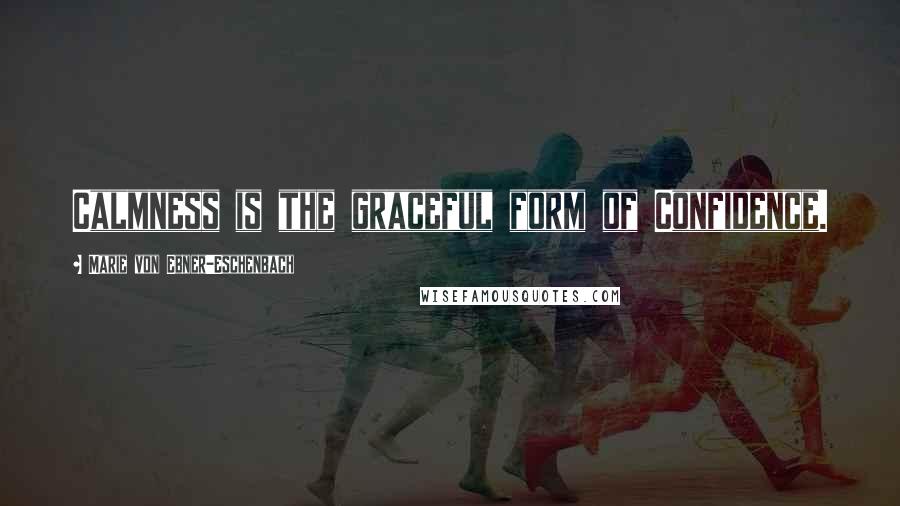 Marie Von Ebner-Eschenbach Quotes: Calmness is the graceful form of Confidence.