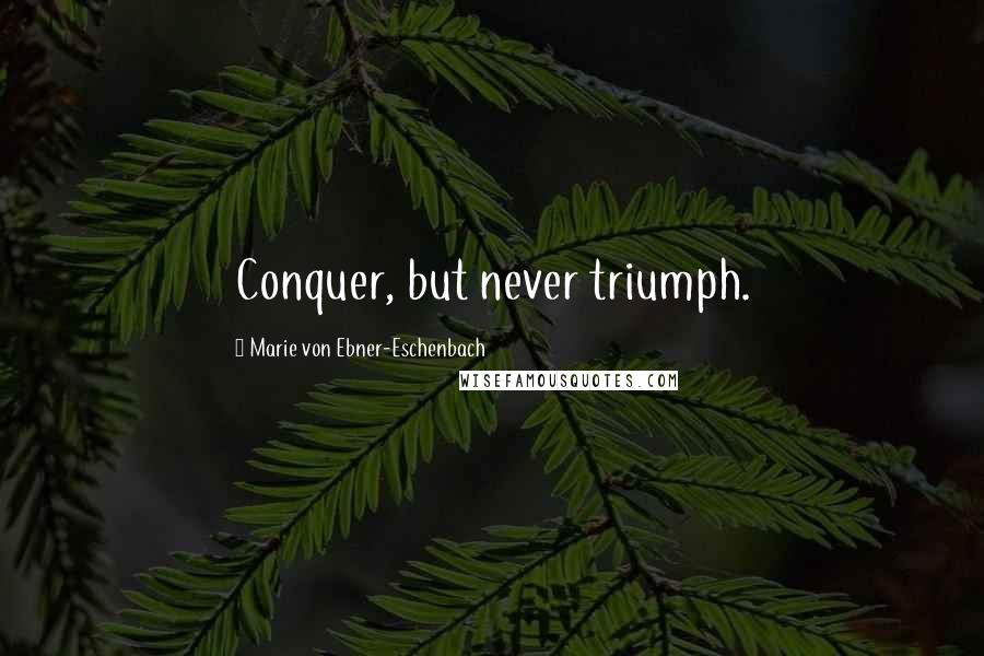 Marie Von Ebner-Eschenbach Quotes: Conquer, but never triumph.