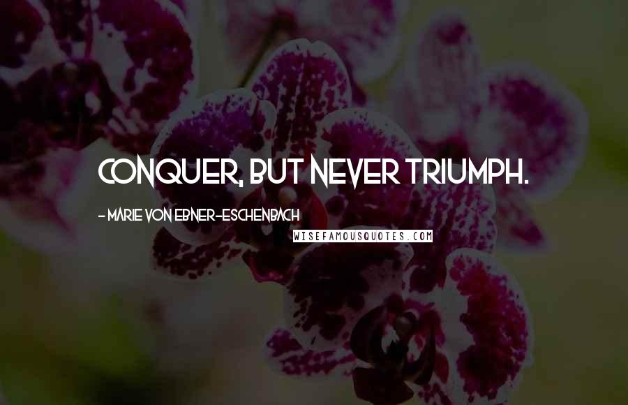 Marie Von Ebner-Eschenbach Quotes: Conquer, but never triumph.