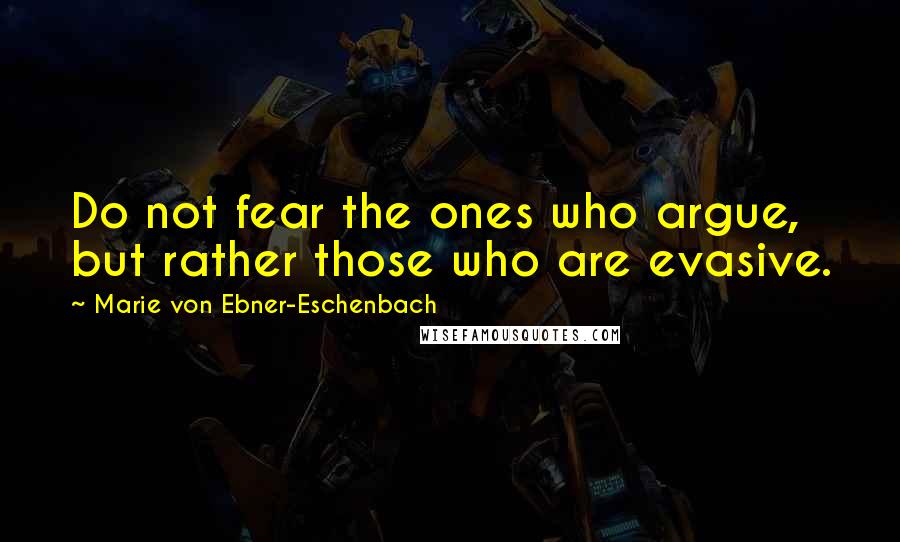 Marie Von Ebner-Eschenbach Quotes: Do not fear the ones who argue, but rather those who are evasive.