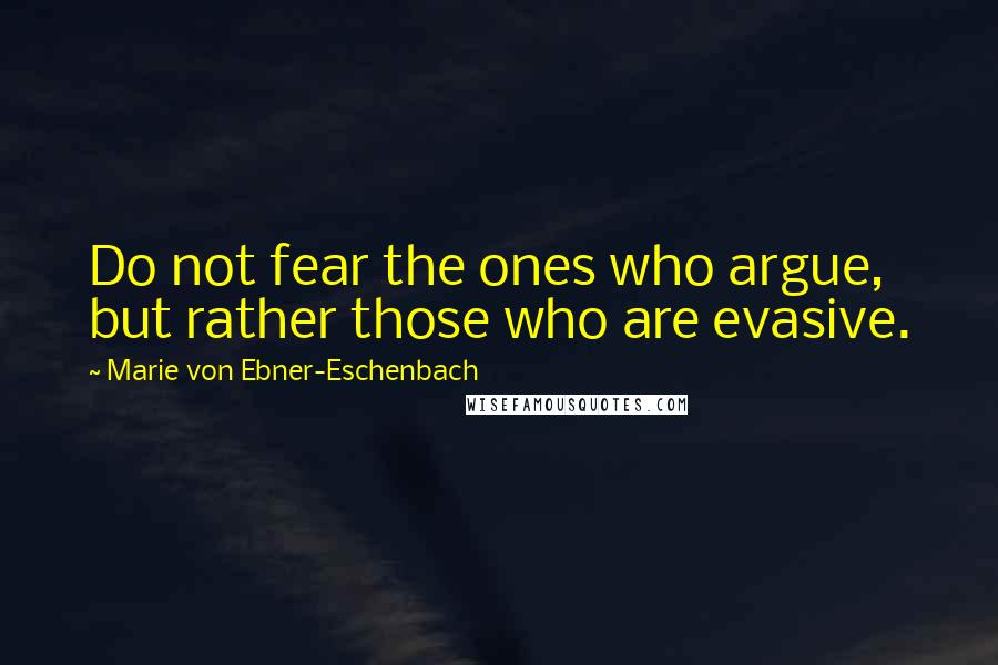 Marie Von Ebner-Eschenbach Quotes: Do not fear the ones who argue, but rather those who are evasive.