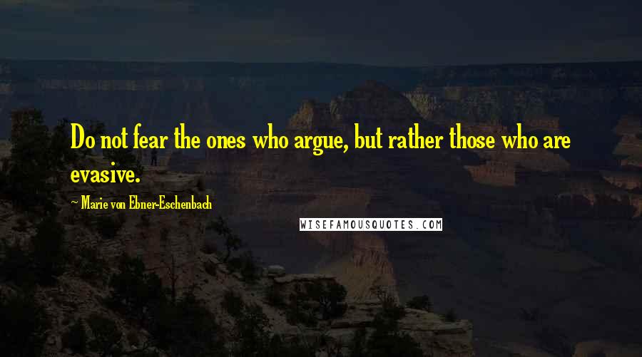 Marie Von Ebner-Eschenbach Quotes: Do not fear the ones who argue, but rather those who are evasive.