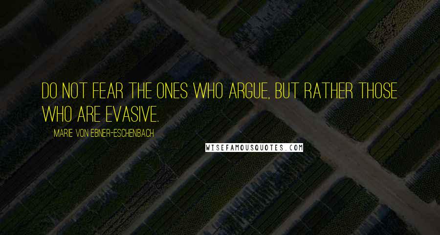 Marie Von Ebner-Eschenbach Quotes: Do not fear the ones who argue, but rather those who are evasive.