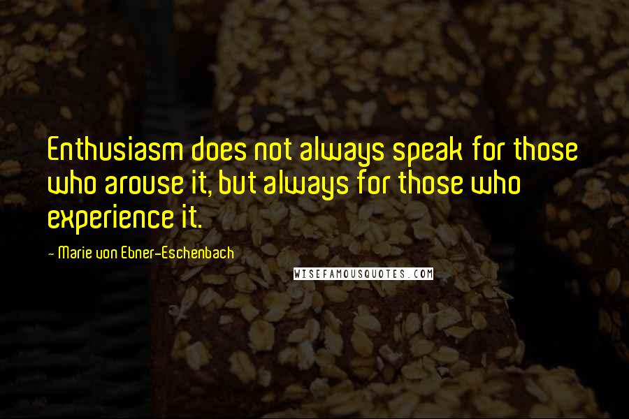 Marie Von Ebner-Eschenbach Quotes: Enthusiasm does not always speak for those who arouse it, but always for those who experience it.