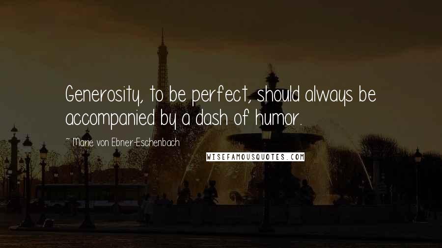 Marie Von Ebner-Eschenbach Quotes: Generosity, to be perfect, should always be accompanied by a dash of humor.