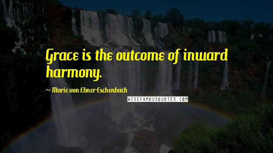 Marie Von Ebner-Eschenbach Quotes: Grace is the outcome of inward harmony.