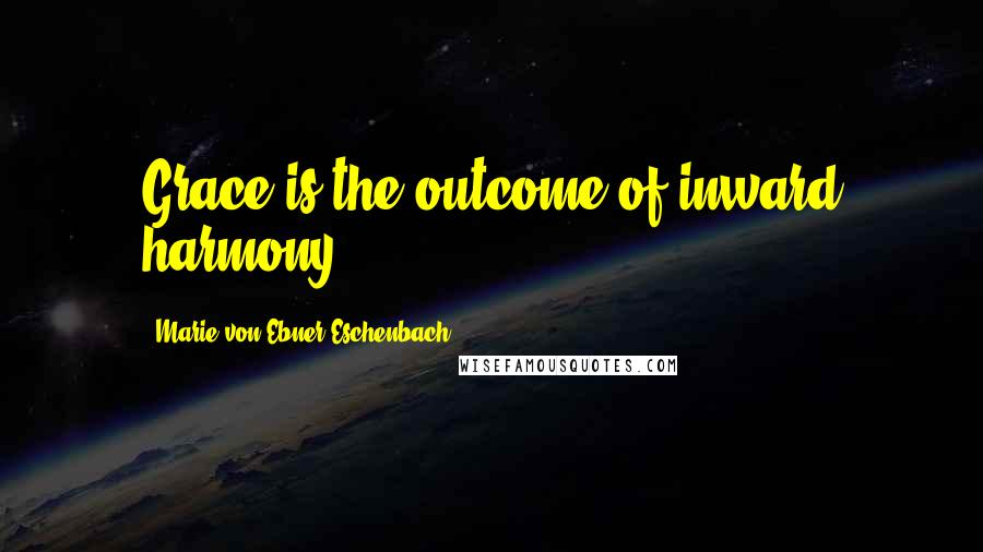 Marie Von Ebner-Eschenbach Quotes: Grace is the outcome of inward harmony.