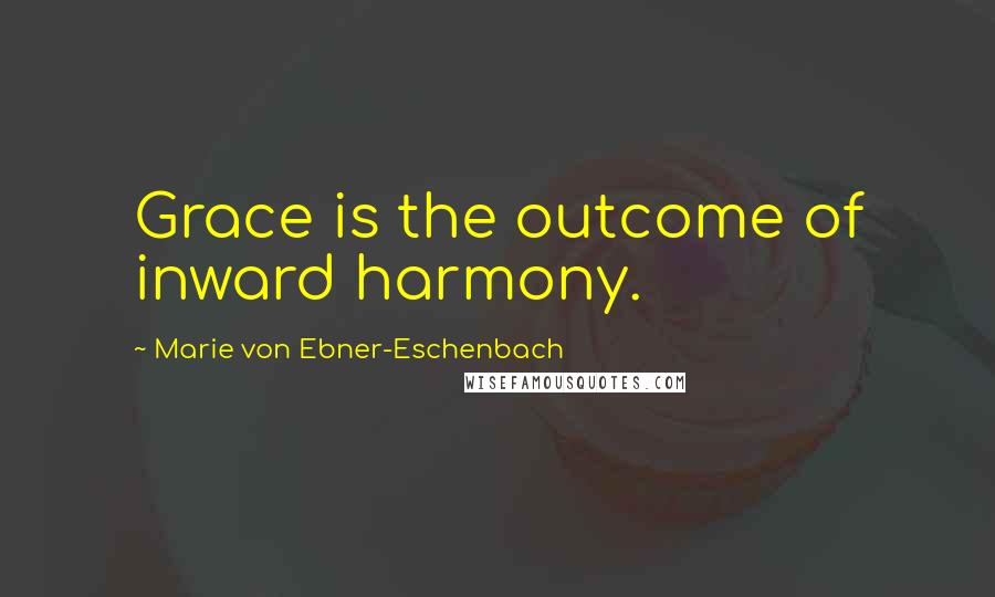 Marie Von Ebner-Eschenbach Quotes: Grace is the outcome of inward harmony.