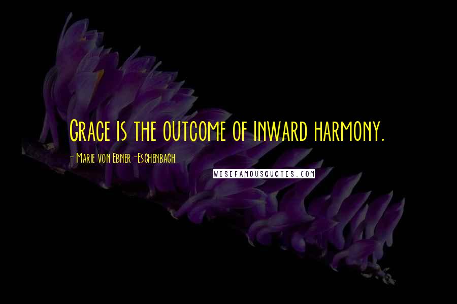 Marie Von Ebner-Eschenbach Quotes: Grace is the outcome of inward harmony.